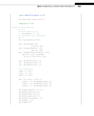 22.4 NUMERICAL ERROR AND INSTABILITY 381
import matplotlib.pyplot as plt
plt.style.use(seaborn-poster)
%matplotlib inline
In [2]: # define step size
h = 0.1
# define numerical grid
t = np.arange(0, 5.1, h)
# oscillation freq. of pendulum
w = 4
s0 = np.array([[1], [0]])
m_e = np.array([[1, h],
[-w**2*h, 1]])
m_i = inv(np.array([[1, -h],
[w**2*h, 1]]))
m_t = np.dot(inv(np.array([[1, -h/2],
[w**2*h/2,1]])), np.array(
[[1,h/2], [-w**2*h/2, 1]]))
s_e = np.zeros((len(t), 2))
s_i = np.zeros((len(t), 2))
s_t = np.zeros((len(t), 2))
# do integrations
s_e[0, :] = s0.T
s_i[0, :] = s0.T
s_t[0, :] = s0.T
for j in range(0, len(t)-1):
s_e[j+1, :] = np.dot(m_e,s_e[j, :])
s_i[j+1, :] = np.dot(m_i,s_i[j, :])
s_t[j+1, :] = np.dot(m_t,s_t[j, :])
plt.figure(figsize = (12, 8))
plt.plot(t,s_e[:,0],b-)
plt.plot(t,s_i[:,0],g:)
plt.plot(t,s_t[:,0],r-)
plt.plot(t, np.cos(w*t), k)
plt.ylim([-3, 3])
plt.xlabel(t)
 