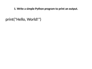 1. Write a simple Python program to print an output.
print("Hello, World!")
 