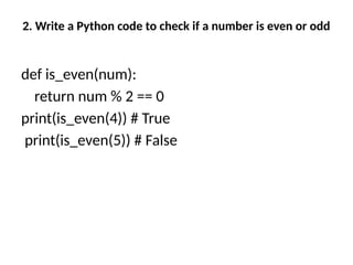 2. Write a Python code to check if a number is even or odd
def is_even(num):
return num % 2 == 0
print(is_even(4)) # True
print(is_even(5)) # False
 
