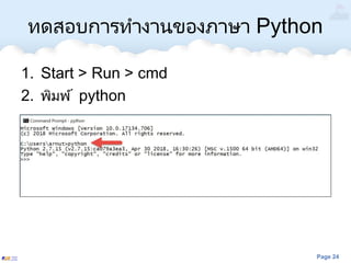 Page 24
ทดสอบการทางานของภาษา Python
1. Start > Run > cmd
2. พิมพ์ python
 