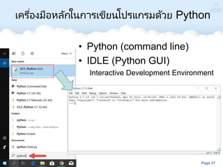 Page 27
เครื่องมือหลักในการเขียนโปรแกรมด้วย Python
• Python (command line)
• IDLE (Python GUI)
Interactive Development Environment
 