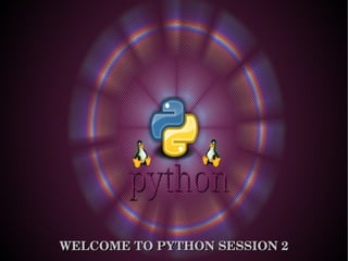WELCOME TO PYTHON SESSION 2

 