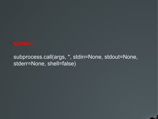 l

syntax:

l

subprocess.call(args, *, stdin=None, stdout=None,
stderr=None, shell=false)

 