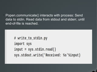 l

Popen.communicate() interacts with process: Send
data to stdin. Read data from stdout and stderr, until
end-of-file is reached.

 