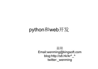 python 和 web 开发 温铭  Email:wenming@kingsoft.com blog:http://s8.hk/kr^_^ twitter:_wenming 