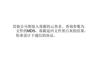 其他公司想接入毒霸的云查杀。查询参数为文件的 MD5 ，毒霸返回文件黑白灰的结果。你来设计下通信的协议。 