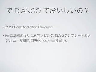 DJANGO

•          Web Application Framework

•   MVC,                O/R            ,
       ,            ,         , RSS/Atom   , etc
 