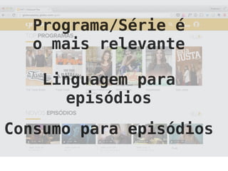 Programa/Série é
o mais relevante
Linguagem para
episódios
Consumo para episódios
 