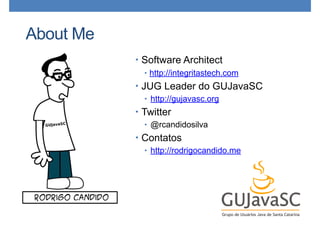 About Me
• Software Architect
• http://integritastech.com
• JUG Leader do GUJavaSC
• http://gujavasc.org
• Twitter
• @rcandidosilva
• Contatos
• http://rodrigocandido.me
 