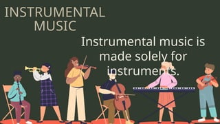 Instrumental music is
made solely for
instruments.
INSTRUMENTAL
MUSIC
 