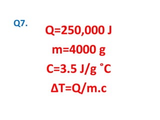 Q7.
Q=250,000 J
m=4000 g
C=3.5 J/g ˚C
∆T=Q/m.c
 