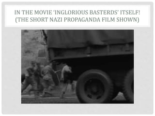 IN THE MOVIE ‘INGLORIOUS BASTERDS’ ITSELF!
(THE SHORT NAZI PROPAGANDA FILM SHOWN)
 