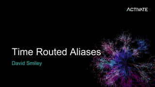 Time Routed Aliases
David Smiley
 