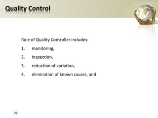 Quality Control Role of Quality Controller includes:monitoring,Inspection, reduction of variation, elimination of known causes, and22