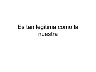 Es tan legitima como la nuestra 