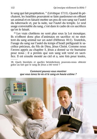 ´
132                                  Qu’enseigne reellement la Bible ?
                                     ´                          ´
le sang qui fait propitiation. ” (Levitique 17:11). Quand ils pe-
                  ´
chaient, les Israelites pouvaient se faire pardonner en oﬀrant
un animal et en faisant mettre un peu de son sang sur l’autel
du tabernacle et, par la suite, sur l’autel du temple. Le seul
usage convenable du sang, c’est dans le cadre de ces sacriﬁces
qu’on le faisait.
                     ´
   18 Les vrais chretiens ne sont plus sous la Loi mosaıque.¨
Ils n’oﬀrent donc plus d’animaux en sacriﬁce ni ne met-
                                         ´
tent du sang animal sur un autel (Hebreux 10:1). Toutefois,
                                              ¨     ´
l’usage du sang sur l’autel du temps d’Israel preﬁgurait le sa-
           ´                           ´
criﬁce precieux, du Fils de Dieu, Jesus Christ. Comme nous
                                   ´            ´
l’avons appris au chapitre 5, Jesus a donne sa vie humaine
                                                      ´
pour nous ; il a permis que son sang soit verse en sacri-
                            ´
ﬁce. Il est ensuite monte au ciel et a, une fois pour toutes,
                                    ´ ´
18. Quels bienfaits et quelles benedictions pouvons-nous obtenir
   ˆ                           ´      ´ ´     ´
grace au fait que le sang de Jesus a ete verse ?

                Comment pouvez-vous montrer
        que vous tenez la vie et le sang en haute estime ?
 