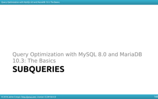 © 2018 Jaime Crespo. http://jynus.com. License: CC-BY-SA-4.0
Query Optimization with MySQL 8.0 and MariaDB 10.3: The Basics
160
SUBQUERIES
Query Optimization with MySQL 8.0 and MariaDB
10.3: The Basics
 