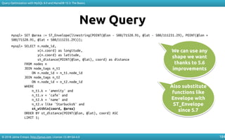 © 2018 Jaime Crespo. http://jynus.com. License: CC-BY-SA-4.0
Query Optimization with MySQL 8.0 and MariaDB 10.3: The Basics
184
New Query
mysql> SET @area := ST_Envelope(linestring(POINT(@lon - 500/71520.91, @lat - 500/111231.29), POINT(@lon +
500/71520.91, @lat + 500/111231.29)));
mysql> SELECT n.node_id,
x(n.coord) as longitude,
y(n.coord) as latitude,
st_distance(POINT(@lon, @lat), coord) as distance
FROM nodes n
JOIN node_tags n_t1
ON n.node_id = n_t1.node_id
JOIN node_tags n_t2
ON n.node_id = n_t2.node_id
WHERE
n_t1.k = 'amenity' and
n_t1.v = 'cafe' and
n_t2.k = 'name' and
n_t2.v like 'Starbucks%' and
st_within(coord, @area)
ORDER BY st_distance(POINT(@lon, @lat), coord) ASC
LIMIT 1;
We can use any
shape we want
thanks to 5.6
improvements
We can use any
shape we want
thanks to 5.6
improvements
Also substitute
functions like
Envelope with
ST_Envelope
since 5.7
Also substitute
functions like
Envelope with
ST_Envelope
since 5.7
 