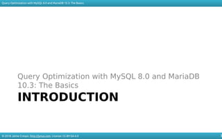 © 2018 Jaime Crespo. http://jynus.com. License: CC-BY-SA-4.0
Query Optimization with MySQL 8.0 and MariaDB 10.3: The Basics
3
INTRODUCTION
Query Optimization with MySQL 8.0 and MariaDB
10.3: The Basics
 