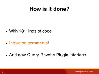 How is it done?
• With 181 lines of code
• Including comments!
• And new Query Rewrite Plugin interface
6 www.percona.com
 