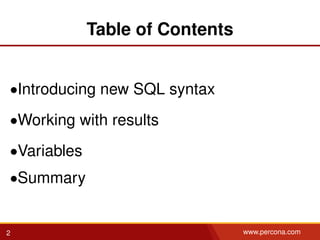 Table of Contents
•Introducing new SQL syntax
•Working with results
•Variables
•Summary
2 www.percona.com
 