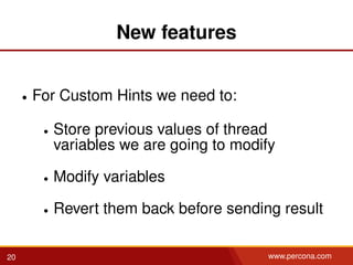 New features
• For Custom Hints we need to:
• Store previous values of thread
variables we are going to modify
• Modify variables
• Revert them back before sending result
20 www.percona.com
 