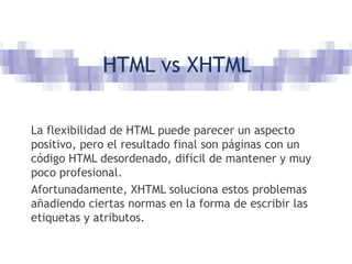 HTML y XHTMLXHTML es una adaptación de HTML al lenguaje XMLHTML es descendiente directo del lenguaje SGML, mientras que XHTML lo es del XML (que a su vez, también es descendiente de SGML).