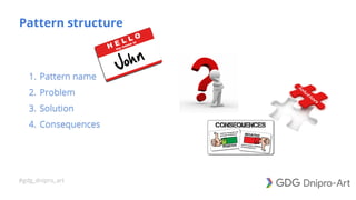 #gdg_dnipro_art
Pattern structure
1. Pattern name
2. Problem
3. Solution
4. Consequences
 