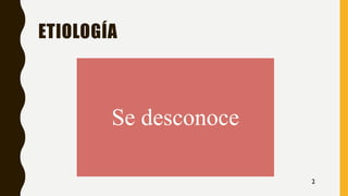 ETIOLOGÍA
Se desconoce
2
 