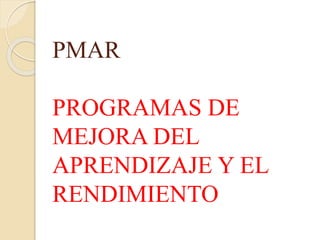 PMAR
PROGRAMAS DE
MEJORA DEL
APRENDIZAJE Y EL
RENDIMIENTO
 