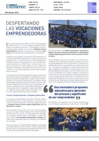 DESPERTANDO
LAS VOCACIONES
EMPRENDEDORAS
En e[ t~ttimo Congresode CEDE,su S.M. El Reyanimabaa
1.500 directivos a "no or[liar ningunainquietud empren-
dedora, por juveni[ que esta sea". Precisamente,esa reco-
mendaci6nest~ alineada con ta iniciativa KitOaixaJ6venes
Emprenderlores,puesta en marchapor el. programaedu-
Caixapara eL fomentodel, emprendimientoen Los j6venes.
DuranteeL curso pasado,un total, de 35.758a[umnosde es-
cuel,as de toda EspaSaaprendieronen eLau[a eLconcepto,[as
caracteristicas y Los va[ores de unaactitud emprendedora.
ELKitCaixa J6venesEmprendedoreses una innovadora pro-
puestaeducativa que [a ObraSocial "[a Caixa" ponea dis-
posici6n de todos Los centros educativoscon el. objetivo de
despertar habitidades emprendedorasen Los a[umnos,pro-
moviendosu crecimiento persona[ y potenciandosu capaci-
daddeiniciativa.
A [ravesdeestekit, I.os j6venesaprendena observarsuentorno
m~spr6ximodesdeotra perspectiva, entendiendoquel,a rea-
L[dadest~ rep[eta de probl,emaspot reso[ver y queeLempren-
dimiento es unaformade solucionartos y de detectar nuevas
oportunidades.Siguiendoesta [inea, Losal,umnos[l,evan a cabo
proyectosideadospot el,Los mismos,conet fin aprenderde[
procesoy significado de ser emprendedor.Debenpensar
unapropuestadevalor y trabajar en equipoparadiseSar
un mode[ode negocioviabl.e, saber comunicar[o,cons-
truir unprototipoy testarl.o parahacer[oreaL[dad.
Premios"DesafioEmprende":de Espa~aa SiLicon Val,Ley
Los proyectos emprendedoresinscritos a[ KitCaixa J6venes
Emprendedorestienen [a oportunidad de concursar en Los
Premios"Desafio Emprende",fruto de [a cotaboraci6n entre
l,a Fundaci~never[s, Eurest, Adesl.asSegurCaixa,HPy l,a
ObraSocial "ta Caixa".
Estas entidades sel,eccionan a Los cinco mejoresequipos,
quegananun viaje a Sil,icon VaLLeydurante unasemanapara
conocerespacios y modosde trabajo diferentes, participar
en workshops,rea[izar visitas y actividades, y, sobre todo,
hacer frente a cincodesafiosempresarial.esy sociatesque
cadapartner ha definido seg~n[a natura[eza y Los objetivos
desu entidad.
Enet cursoanterior, 21j6venestatentosespa6o[es-estudiantes
deESO,Bachill.eratoy Cic[osFormativos-tuvieronl,a oportunidad
deviajar junto consusprofesoresa[ principal foco deEE.UU.en
innovaci6n,emprendimientoy desarrol,l,o tecnol,6gico.
A[[i se enfrentarona Losdesafiospropuestos,regresandoa
Espa~aconnuevosproyectos, apticaciones y metodotogias
transformadorasquepresentaronante Lospartners de esta
iniciativa.
As[ por ejempl,o, ante eLreto dereducir [as incidencias a[i-
mentarias en Los comedoresesco[ares, propuestopot Eurest
a[ equipoganadordel, centro LaSa[l,e Reus,l,os al,umnosde-
fendieron su proyecto "Lessincidents, moresafety with smart
tray". Se[rata de unabandejacondise5oinfant[l, persona[i-
zabl,e y pl,egabl,e, queincorporatecno[ogiaSquareUp,ta cua[
permite a[macenarinformaci6n, comoeL nombrede[ al.umno,
su foto, l,os al,imentosa Loscua[eses al.~rgico o into[erantey
c6moactuar en caso de emergenciala[macenandoprimeros
auxi[ios y personasatas queavisar]. 0 eL desarro[l‘o de una
appquepermiteprevenir y concienciara toda [a fami[ia sobre
et c~ncerdepie[, dise~adopor LaSatl,e Virgendel, MardeAI,-
meria, comorespuestaat desafio de SegurCaixaAdes[as.
Unainnovadorapropuesta
educativapara aprender
det procesoy significado
de ser emprendedor
En definitiva, una experiencia de formaci6n emprendedora
On[caen Espa6a,promovidapor [a ObraSocial "[a Caixa" ¯
SECCIÓN:
E.G.M.:
O.J.D.:
FRECUENCIA:
ÁREA:
TARIFA:
PÁGINAS:
PAÍS:
ACTUALIDAD
64000
27576
Variable
499 CM² - 85%
10021 €
33
España
22 Octubre, 2015
 