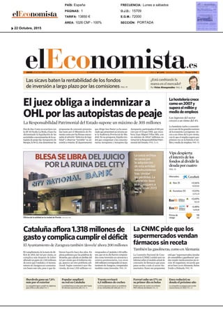 elEconomista.esJUEVES, 22 DE OCTUBRE DE 2015 EL DIARIO DE LOS QUE TOMAN DECISIONES Precio: 1,70€AÑO X. Nº 2.973 SEGUNDA EDICIÓN
La hostelería vuelve a convertir-
seenunodelosgrandesmotores
delaeconomía.Losingresos cre-
cen a un ritmo del 4 por ciento,
con lo que el empleo supera por
primera vez en la historia el mi-
llónymediodeempleos.PAG.13
Lahosteleríacrece
comoen2007y
superaelmillóny
mediodeempleos
Los ingresos del sector
crecen a un ritmo del 4%
La jueza archiva
la causa por
la adquisición
de esta entidad
estadounidense
tras ‘olvidar’
las pérdidas. La
operación llevó
al exbanquero a
la cárcel en 2013
PAG. 14
BLESASELIBRADELJUICIO
PORLARUINADELCITY
Las sicavs baten la rentabilidad de los fondos
de inversión a largo plazo por las comisiones PAG. 19
¿Está cambiando la
marea en el mercado?
Por Víctor Alvargonzález PAG. 4
Iberdrola gana un 7,8%
más por el exterior
La compañía logra cumplir los objetivos
para 2016 un año antes PAG.8
Popular ampliará
su red en Cataluña
Laentidadlanzaunplanparaabrirhasta
50 oficinas el próximo año PAG.16
Toyota revisará
6,5 millones de coches
La firma japonesa aduce un problema
en las ventanillas del vehículo PAG. 17
Ferrari sube un 17% en
su primer día en bolsa
El fabricante de coches se embolsó
900 millones de dólares PAG. 20
Ence reducirá su
deuda el próximo año
La compañía se prepara para emitir
nuevos bonos en 2022 PAG. 20
La Comisión Nacional de Com-
petencia(CNMC)emitióayerun
informesobreelmodeloactualde
concesión de fármacos que puso
patas arriba a todo el sector far-
macéutico. Entre sus propuestas
estáque“supermercados,tiendas
decomestiblesogasolineras”pue-
danvendermedicamentossinre-
ceta. El organismo recuerda que
asísehaceyaenAlemania,Reino
Unido u Holanda. PAG. 10
La CNMC pide que los
supermercados vendan
fármacos sin receta
También las gasolineras, como en Alemania
La Responsabilidad Patrimonial del Estado supone un máximo de 305 millones
Dosdedos.Comoyaocurrieracon
laAP-36Ocaña-LaRoda,eljuezha
dictaminado la liquidación de las
sociedadesconcesionariasdelaau-
topistadepeajeEjeAeropuertode
Barajas,laM-12,trasdesestimarlas
propuestas de convenio presenta-
das tanto por el Ministerio de Fo-
mentocomoporlasfirmasconcur-
sadas al advertir “defectos de lega-
lidad” y observar “inviable” su ad-
misión a trámite. El departamento
que dirige Ana Pastor ya ha anun-
ciadoquepresentaráunrecursoan-
te la Audiencia Provincial de Ma-
drid.De no prosperar, España ten-
drá que compensar a las concesio-
narias Aeropistas y Autopista Eje
Aeropuerto,participadasal100por
cien por el Grupo OHL que enca-
beza Juan Miguel Villar-Mir, con
un máximo de 305,47 millones, en
virtuddelaResponsabilidadPatri-
monial del Estado. PÁG. 5 y 6
El juez obliga a indemnizar a
OHLporlasautopistasdepeaje
▲ +0,56%
10.157,50
▲ +0,51%
3.272,23
▲ +0,69%
152,55
▼ -0,48%
1.678,98
Prima de 118
riesgo (0)
Mercados
Eco30
Eco10
Ibex 35
Eurostoxx 50
Oficina de la entidad en la ciudad de Florida. DREAMSTIME
El cumplimiento de la meta de dé-
ficit de 2015, del 4,8 por ciento, se
complica más después de haber
afloradoungastode1.518millones
deeurosqueCataluñayelAyunta-
miento de Zaragoza no comunica-
ron hasta este año, pese a que de-
bieron hacerlo hace dos años. En
plenapolémicaporlaspalabrasde
Bruselas,quecalculaundesfasedel
4,5porcientoqueelGobiernonie-
ga, aparece así otro problema adi-
cional. Según comunicó ayer Ha-
cienda, de esos 1.518 millones co-
rrespondenaCataluña1.318millo-
nes,queensudíafueroncomputa-
doscomoinversiónencarreterasy
centros penitenciarios. Los otros
200millonescorrespondenalAyun-
tamientodeZaragoza,computados
también como inversión. PAG. 24
Cataluñaaflora1.318millonesde
gastoycomplicacumplireldéficit
El Ayuntamiento de Zaragoza también ‘desvela’ ahora 200 millones
Vipsdespierta
elinterésdelos
fondosaldividirla
deudaporcuatro
PAG. 12
SECCIÓN:
E.G.M.:
O.J.D.:
FRECUENCIA:
ÁREA:
TARIFA:
PÁGINAS:
PAÍS:
PORTADA
72000
15709
Lunes a sábados
1026 CM² - 100%
13850 €
1
España
22 Octubre, 2015
 