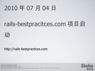 2010 年 07 月 04 日 rails-bestpracitces.com 项目启动 http://rails-bestpractices.com www.ekohe.com Web Development & Graphic Design China Ruby on Rails Development - Rails Consulting - Rails Services - Merb - Offshore Web Development   