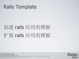 Rails Template 创建 rails 应用的模板 扩展 rails 应用的模板 www.ekohe.com Web Development & Graphic Design China Ruby on Rails Development - Rails Consulting - Rails Services - Merb - Offshore Web Development   