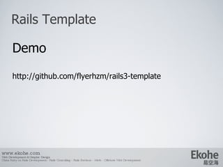 Rails Template www.ekohe.com Web Development & Graphic Design China Ruby on Rails Development - Rails Consulting - Rails Services - Merb - Offshore Web Development   Demo http://github.com/flyerhzm/rails3-template 