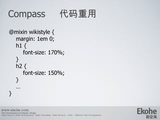 Compass  代码重用 www.ekohe.com Web Development & Graphic Design China Ruby on Rails Development - Rails Consulting - Rails Services - Merb - Offshore Web Development   @mixin wikistyle { margin: 1em 0; h1 { font-size: 170%; } h2 { font-size: 150%; } … } 