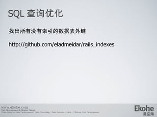 SQL 查询优化 www.ekohe.com Web Development & Graphic Design China Ruby on Rails Development - Rails Consulting - Rails Services - Merb - Offshore Web Development   找出所有没有索引的数据表外键 http://github.com/eladmeidar/rails_indexes 