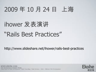 2009 年 10 月 24 日  上海 ihower 发表演讲 “ Rails Best Practices” http://www.slideshare.net/ihower/rails-best-practices www.ekohe.com Web Development & Graphic Design China Ruby on Rails Development - Rails Consulting - Rails Services - Merb - Offshore Web Development   