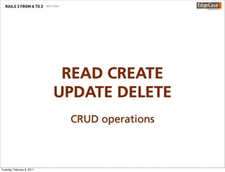 RAILS 3 FROM A TO Z       MATT YOHO




                                  READ CREATE
                                 UPDATE DELETE
                                        CRUD operations



Tuesday, February 8, 2011
 