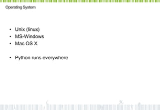 Operating System




  • Unix (linux)
  • MS-Windows
  • Mac OS X

  • Python runs everywhere
 