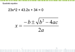 Quadratic equation


      23x^2 + 43.2x + 34 = 0

                           2
                     b   b     4ac
               x
                         2a
 