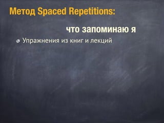 Метод Spaced Repetitions:
что запоминаю я
Упражнения из книг и лекций
 