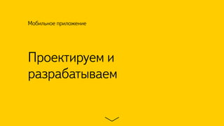 Проектируем и
разрабатываем
Мобильное приложение
 
