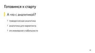 Готовимся к старту
44
А что с аналитикой?
〉поведенческая аналитика
〉аналитика для маркетинга
〉отслеживание стабильности
 