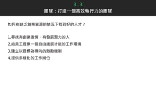 如何在缺乏創業資源的情況下找到好的人才？
1.尋找有創業激情、有發展潛力的人
2.給員工提供一個自由施展才能的工作環境
3.建立以目標為導向的激勵機制
4.提供多樣化的工作崗位
3 . 3
團隊：打造一個高效執行力的團隊
 