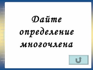 Дайте
определение
многочлена
 