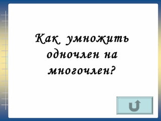 Как умножить
одночлен на
многочлен?
 