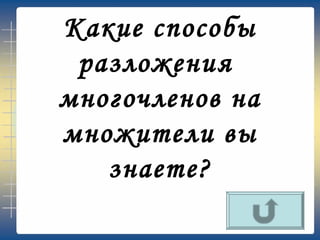 Какие способы
разложения
многочленов на
множители вы
знаете?
 