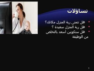9
‫مكانك؟‬ ‫المنزل‬ ‫ربة‬ ‫تتمنى‬ ‫هل‬
‫؟‬ ‫سعيدة‬ ‫المنزل‬ ‫ربة‬ ‫هل‬
‫بالتخلص‬ ‫أسعد‬ ‫ستكونين‬ ‫هل‬
‫الوظيفة‬ ‫من‬
 