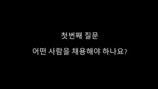 첫번째 질문
어떤 사람을 채용해야 하나요?
 